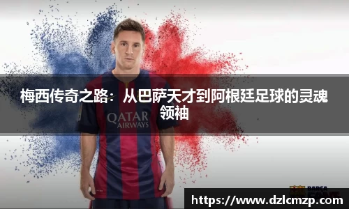 谈球吧梅西传奇之路：从巴萨天才到阿根廷足球的灵魂领袖