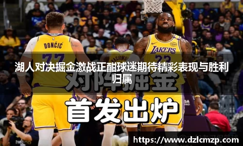 谈球吧湖人对决掘金激战正酣球迷期待精彩表现与胜利归属