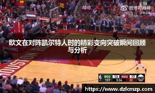 谈球吧欧文在对阵凯尔特人时的精彩变向突破瞬间回顾与分析